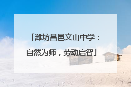 潍坊昌邑文山中学：自然为师，劳动启智