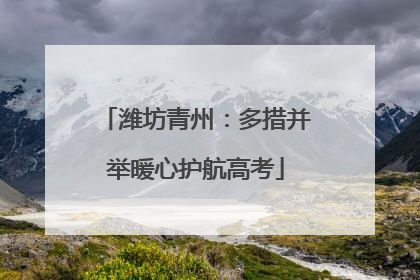 潍坊青州：多措并举暖心护航高考