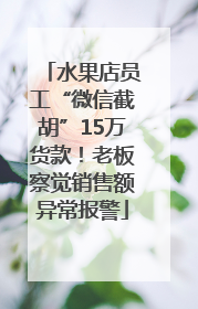 水果店员工“微信截胡”15万货款！老板察觉销售额异常报警
