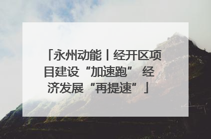 永州动能丨经开区项目建设“加速跑” 经济发展“再提速”