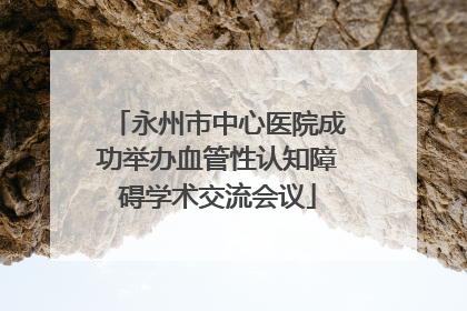 永州市中心医院成功举办血管性认知障碍学术交流会议