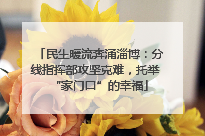 民生暖流奔涌淄博：分线指挥部攻坚克难，托举“家门口”的幸福