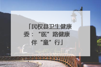 民权县卫生健康委：“医”路健康伴“童”行