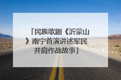 民族歌剧《沂蒙山》南宁首演讲述军民并肩作战故事