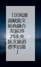 汉风潮涌赋能文旅商融合发展2025未央区文旅消费季启幕