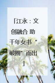 江永：文创融合 助千年女书“破圈”而出