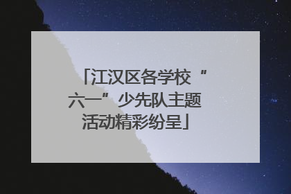 江汉区各学校“六一”少先队主题活动精彩纷呈
