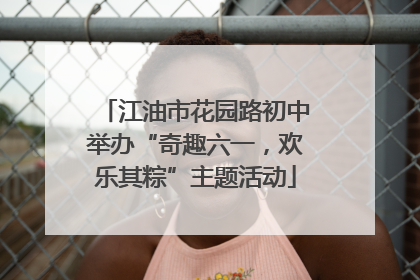 江油市花园路初中举办“奇趣六一，欢乐其粽”主题活动
