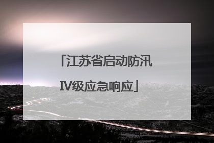 江苏省启动防汛IV级应急响应