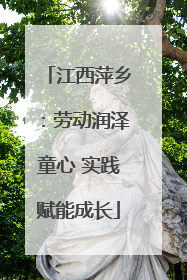 江西萍乡：劳动润泽童心 实践赋能成长