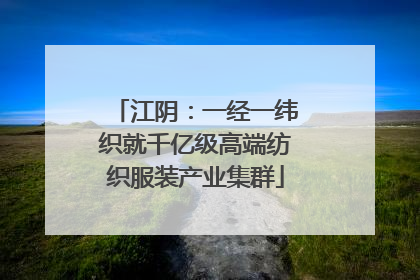 江阴：一经一纬织就千亿级高端纺织服装产业集群