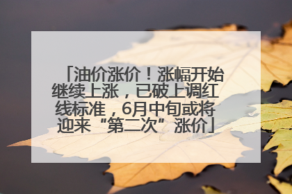 油价涨价！涨幅开始继续上涨，已破上调红线标准，6月中旬或将迎来“第二次”涨价