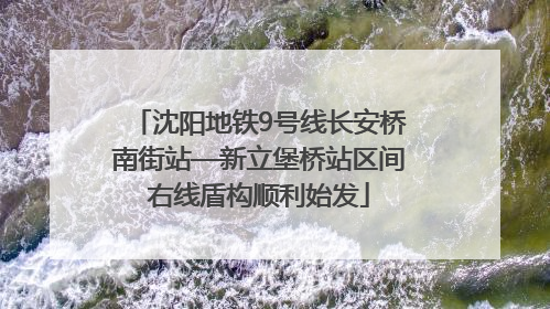 沈阳地铁9号线长安桥南街站—新立堡桥站区间右线盾构顺利始发