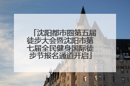 沈阳都市圈第五届徒步大会暨沈阳市第七届全民健身国际徒步节报名通道开启