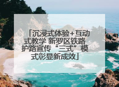 沉浸式体验+互动式教学 新罗区铁路护路宣传“三式”模式彰显新成效