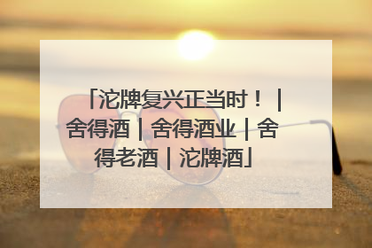 沱牌复兴正当时！｜舍得酒｜舍得酒业｜舍得老酒｜沱牌酒