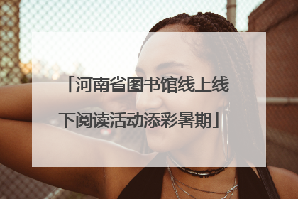河南省图书馆线上线下阅读活动添彩暑期