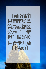 河南省许昌市市场监管局魏都区分局“三步棋”做好校园食堂开放日活动
