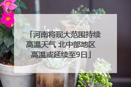河南将现大范围持续高温天气 北中部地区高温或延续至9日
