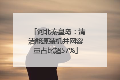 河北秦皇岛：清洁能源装机并网容量占比超57%