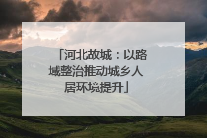 河北故城：以路域整治推动城乡人居环境提升