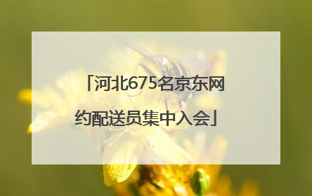 河北675名京东网约配送员集中入会