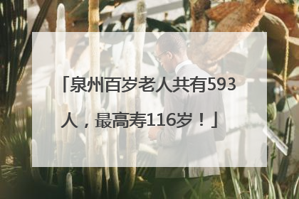 泉州百岁老人共有593人，最高寿116岁！