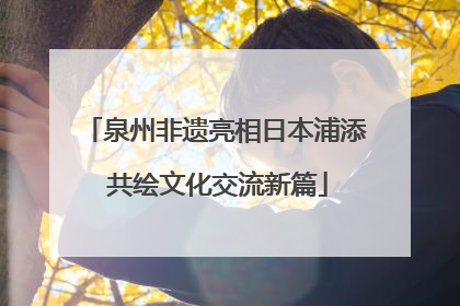 泉州非遗亮相日本浦添 共绘文化交流新篇