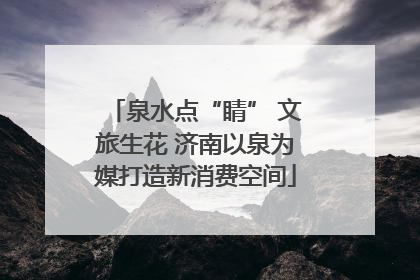 泉水点“睛” 文旅生花 济南以泉为媒打造新消费空间