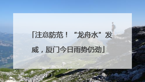 注意防范！“龙舟水”发威，厦门今日雨势仍劲