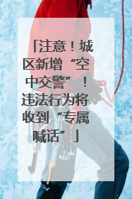 注意！城区新增“空中交警”！违法行为将收到“专属喊话”