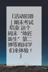 活动招募｜期末考试结束 这个周末“故匠新生”第二弹等着同学们来体验！