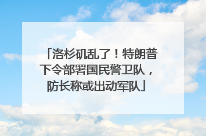 洛杉矶乱了！特朗普下令部署国民警卫队，防长称或出动军队