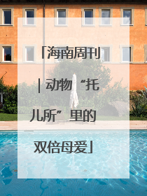 海南周刊｜动物“托儿所”里的双倍母爱