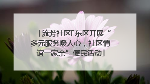 流芳社区F东区开展“多元服务暖人心，社区情谊一家亲”便民活动