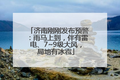 济南刚刚发布预警：雨马上到，伴有雷电、7~9级大风，局地有冰雹