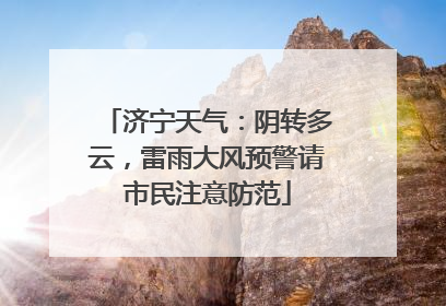济宁天气：阴转多云，雷雨大风预警请市民注意防范