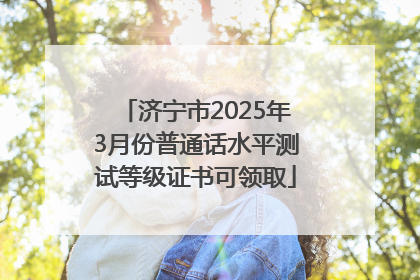济宁市2025年3月份普通话水平测试等级证书可领取