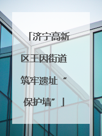 济宁高新区王因街道筑牢遗址“保护墙”