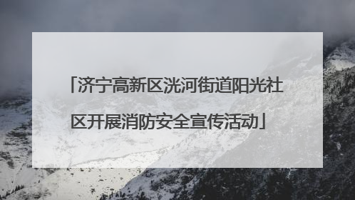 济宁高新区洸河街道阳光社区开展消防安全宣传活动