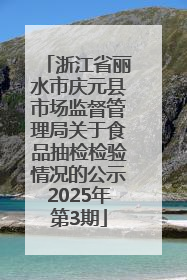 浙江省丽水市庆元县市场监督管理局关于食品抽检检验情况的公示2025年第3期