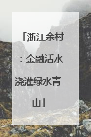 浙江余村：金融活水浇灌绿水青山
