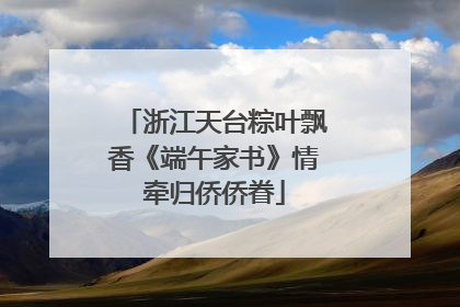 浙江天台粽叶飘香《端午家书》情牵归侨侨眷