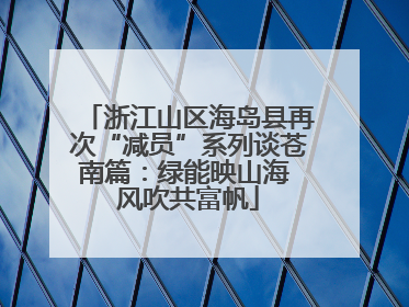 浙江山区海岛县再次“减员”系列谈苍南篇：绿能映山海 风吹共富帆