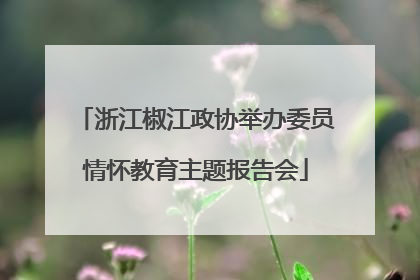 浙江椒江政协举办委员情怀教育主题报告会