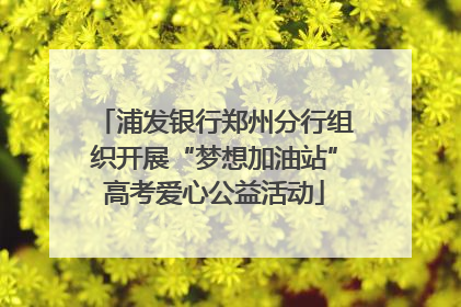 浦发银行郑州分行组织开展“梦想加油站”高考爱心公益活动