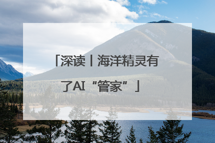 深读丨海洋精灵有了AI“管家”