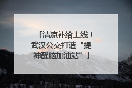 清凉补给上线！武汉公交打造“提神醒脑加油站”