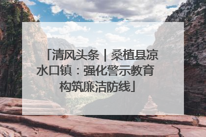 清风头条｜桑植县凉水口镇：强化警示教育 构筑廉洁防线