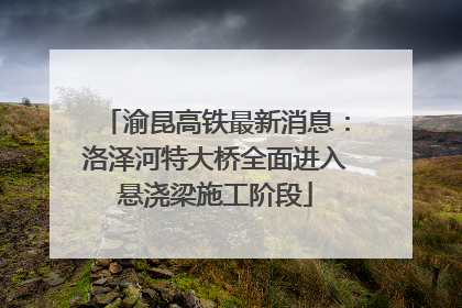 渝昆高铁最新消息：洛泽河特大桥全面进入悬浇梁施工阶段